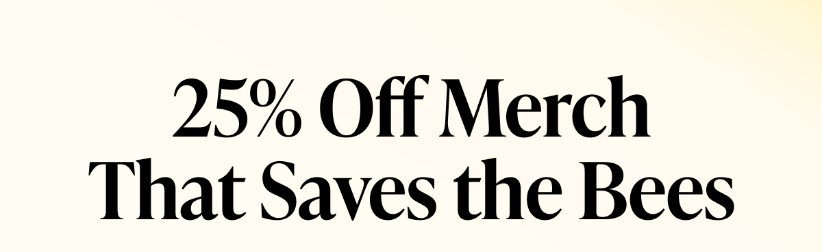 25% Off Merch That Saves the Bees