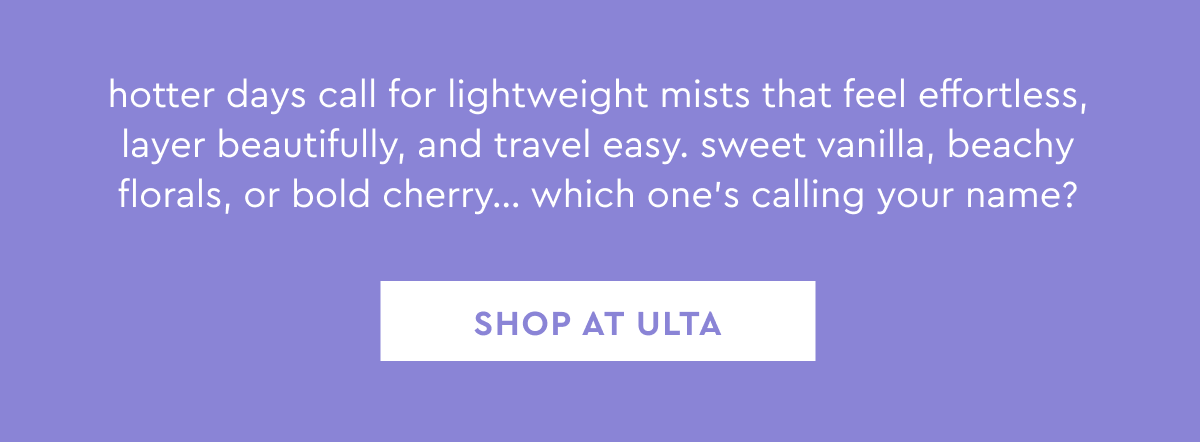 hotter days call for lightweight mists that feel effortless, layer beautifully, and travel easy. sweet vanilla, beachy florals, or bold cherry… which one's calling your name?