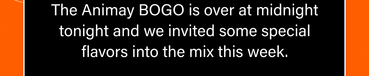 The Animay BOGO is over at midnight tonight and we invited some special flavors into the mix this week.