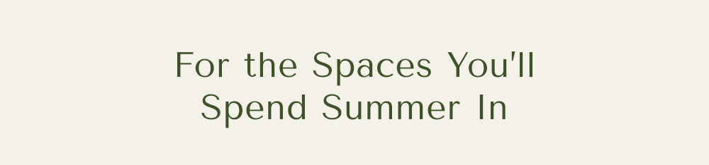 For the Spaces You’ll Spend Summer In