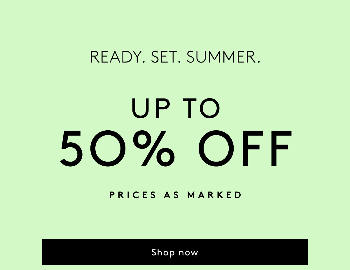 Ready. Set. Summer. - Up To 50% Off Prices As Marked | Shop Now