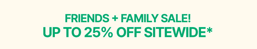 FRIENDS & FAMILY SALE: UP TO 25% OFF