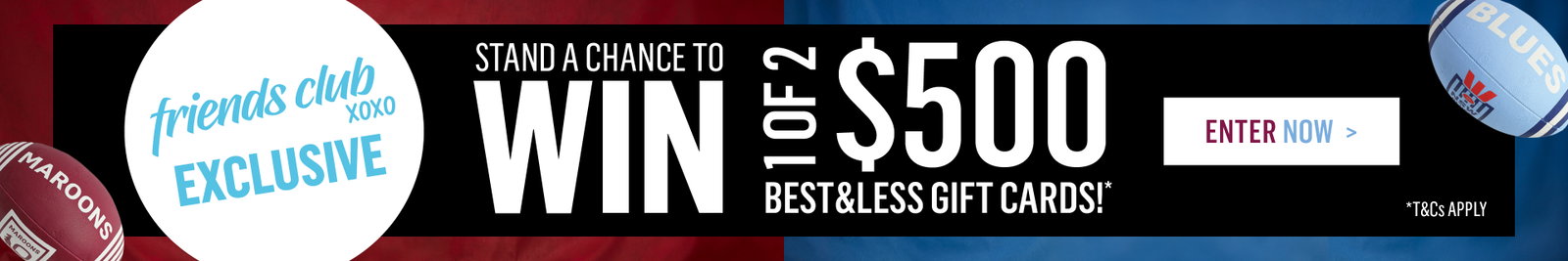 ENTER FOR OUR STATE OF ORIGIN COMPETITION FOR THE CHANCE TO WIN A $500 GIFT CARD.