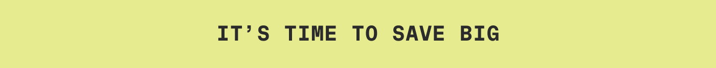 IT’S TIME TO SAVE BIG