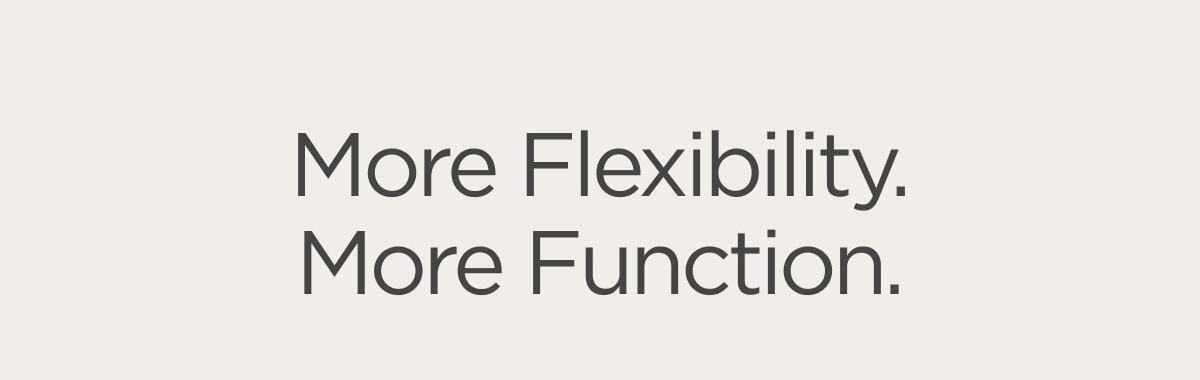 More Flexibility, More Function.