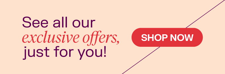 See all our exclusive offers, just for you! Shop now