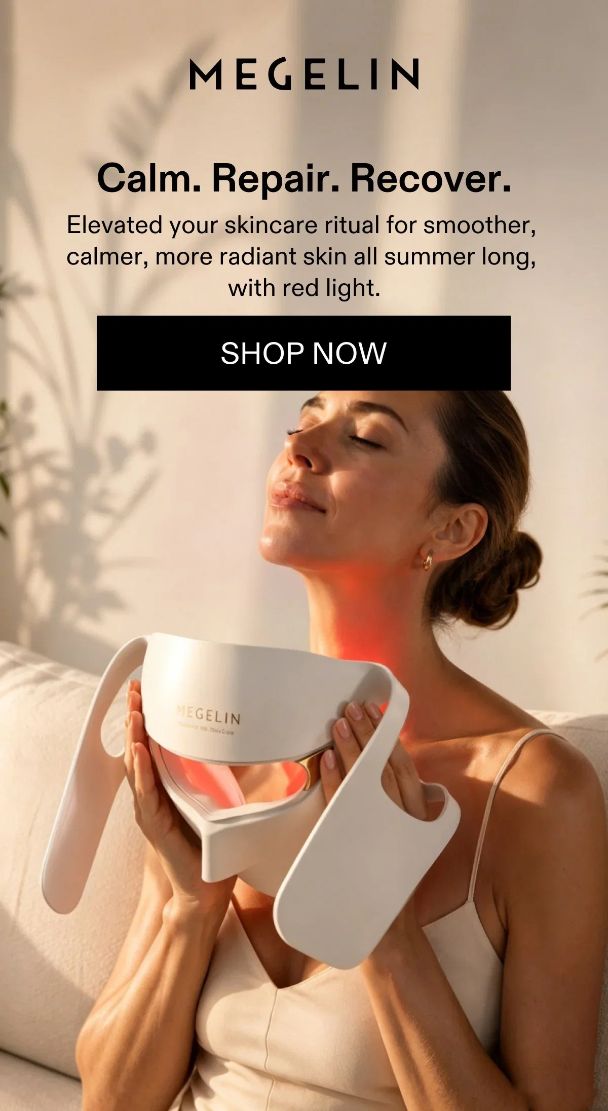 Calm. Repair. Recover. -Elevated your skincare ritual for smoother, calmer, more radiant skin all summer long, with red light.