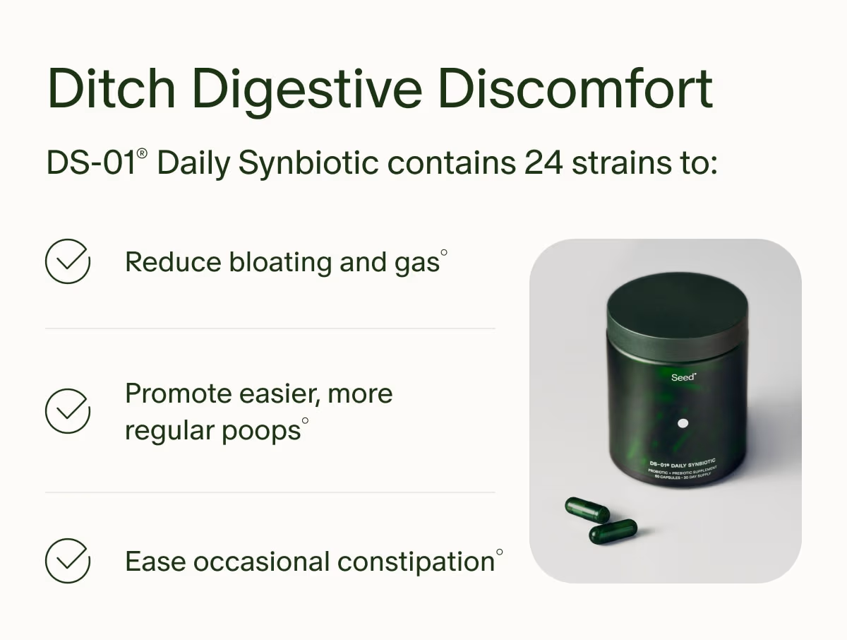 Ditch Digestive Discomfort | DS-01® Daily Synbiotic contains 24 strains to: | Reduce bloating and gas° | Promote easier, more regular poops° | Ease occasional constipation°