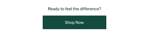 Ready to feel the difference? Shop Now