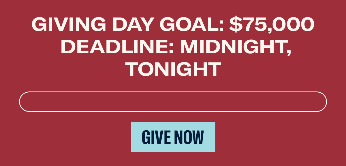 Giving Day Goal: $75,000. Deadline: Midnight, tonight. Give now.