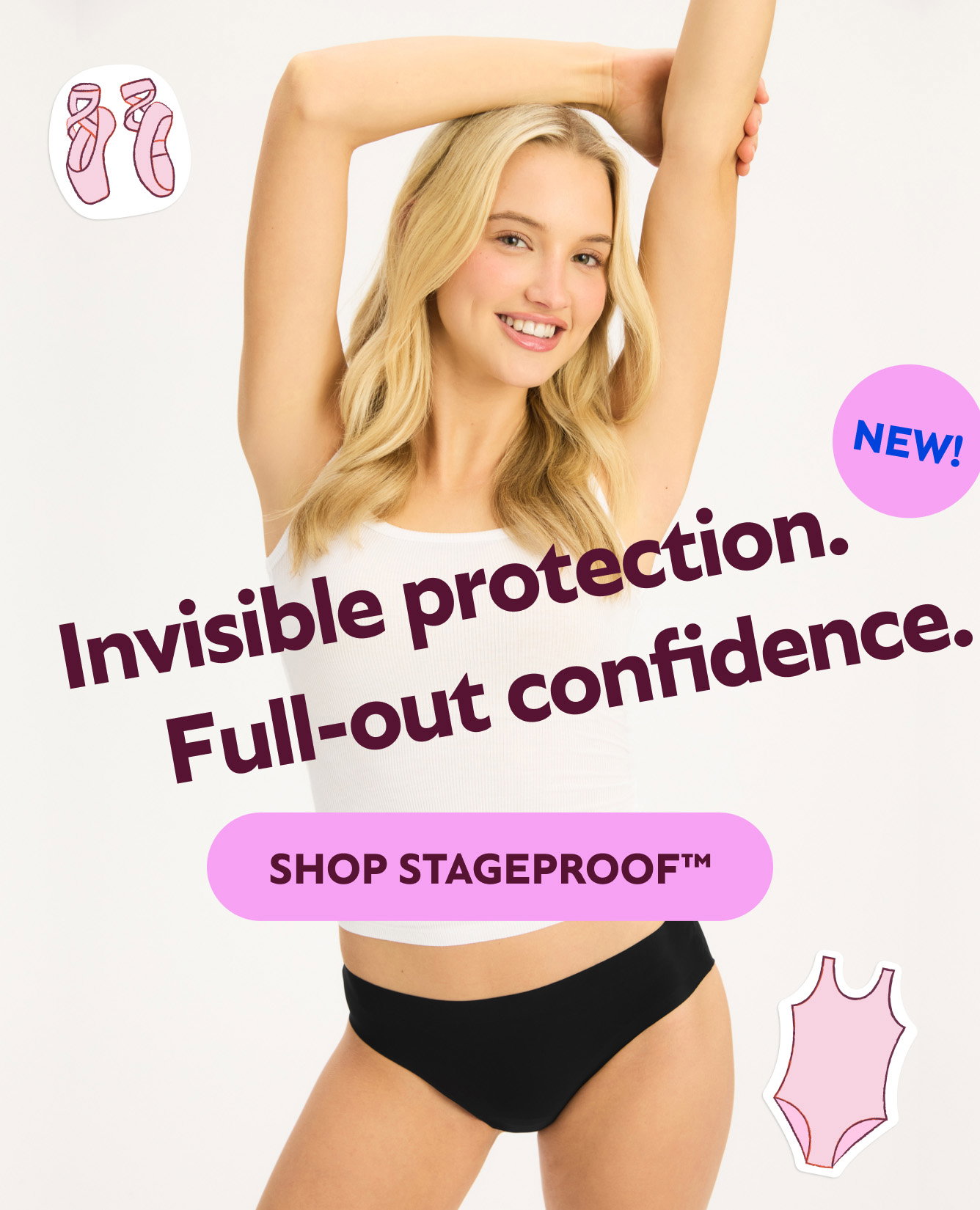 Invisible protection. Full-out confidence. NEW! Shop StageProofTM