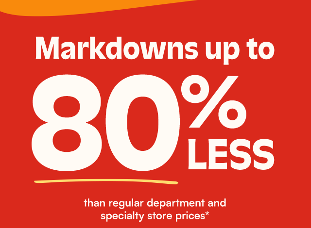 Markdowns up to 80% less than regular department and specialty store prices*