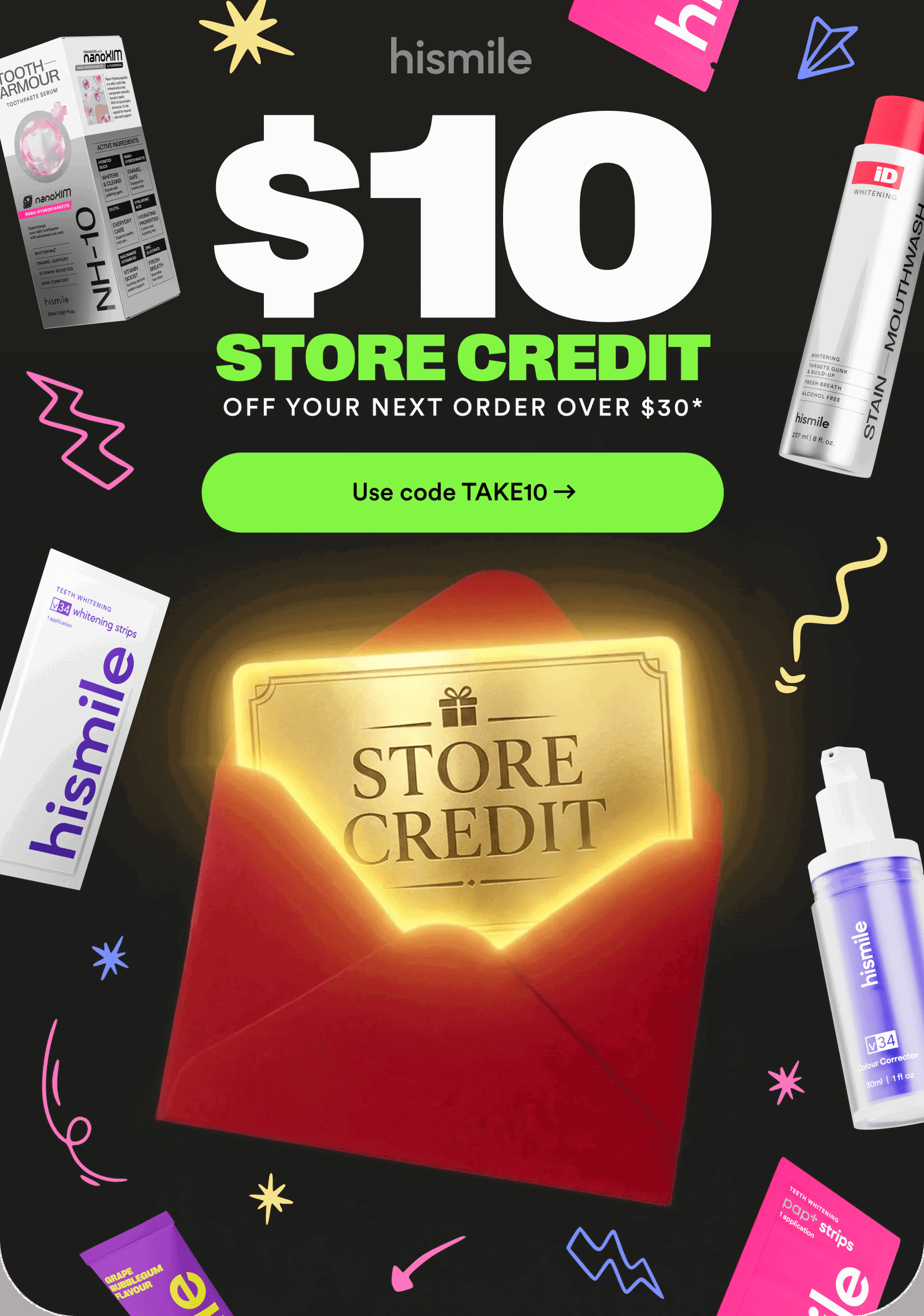 $10 STORE CREDIT. OFF YOUR NEXT ORDER OVER $30*. Use code TAKE10
