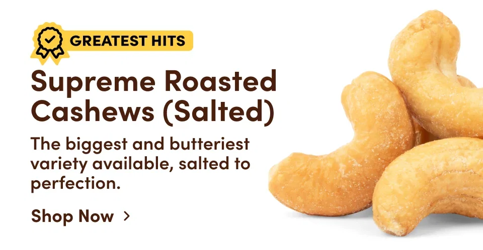 Supreme Roasted  Cashews (Salted). The biggest and butteriest variety available, salted to perfection.