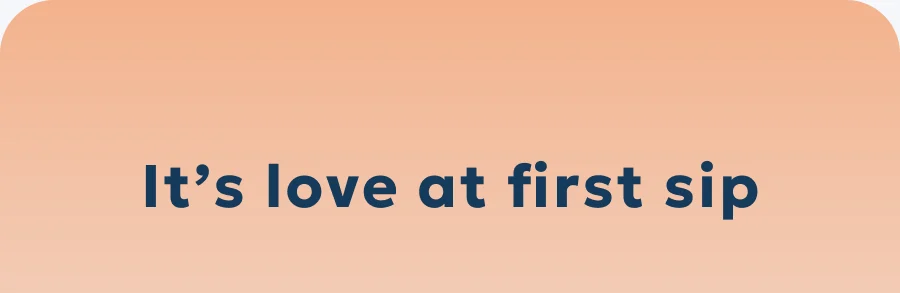 It’s love at first sip