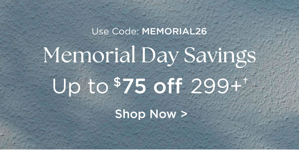 Use Code: MEMORIAL26 - Memorial Day Savings - Up to $75 off 299† - Shop Now >