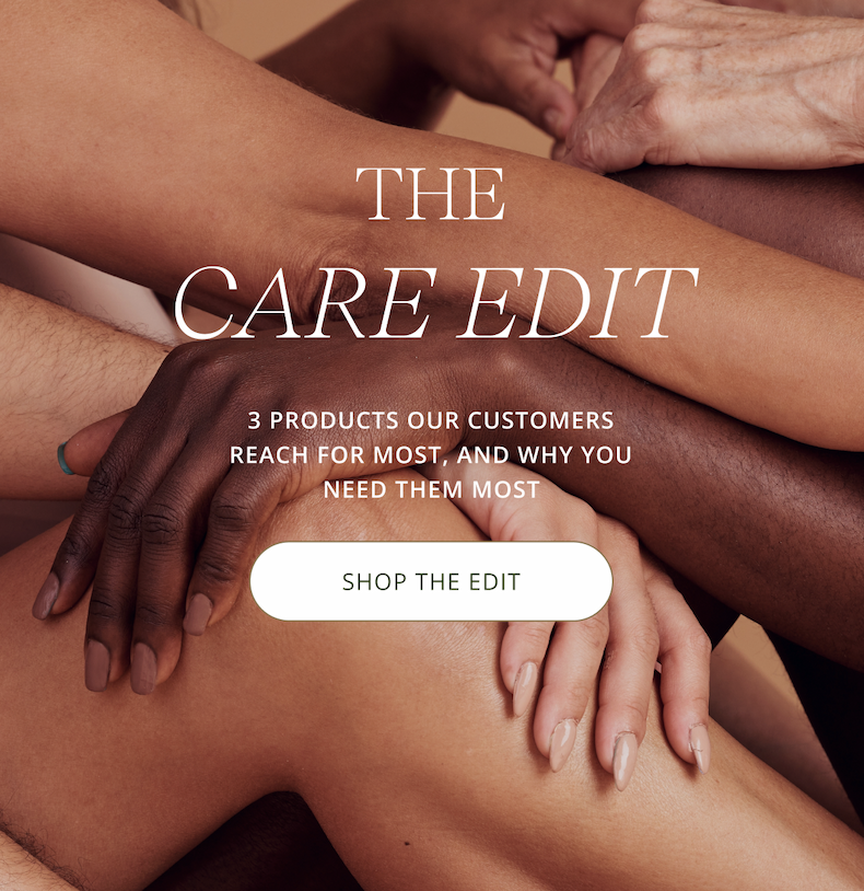 THE CARE EDIT | 3 products our customers reach for most, and why you need them most [ SHOP THE EDIT ]