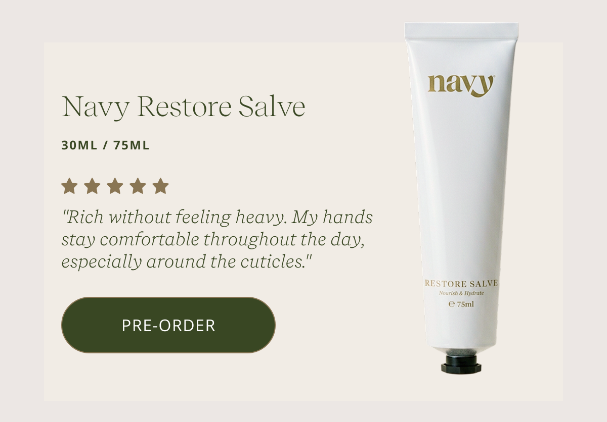 Navy Restore Salve | 30ML | 75ML "Rich without feeling heavy. My hands stay comfortable throughout the day, especially around the cuticles." [ ADD TO BASKET ]