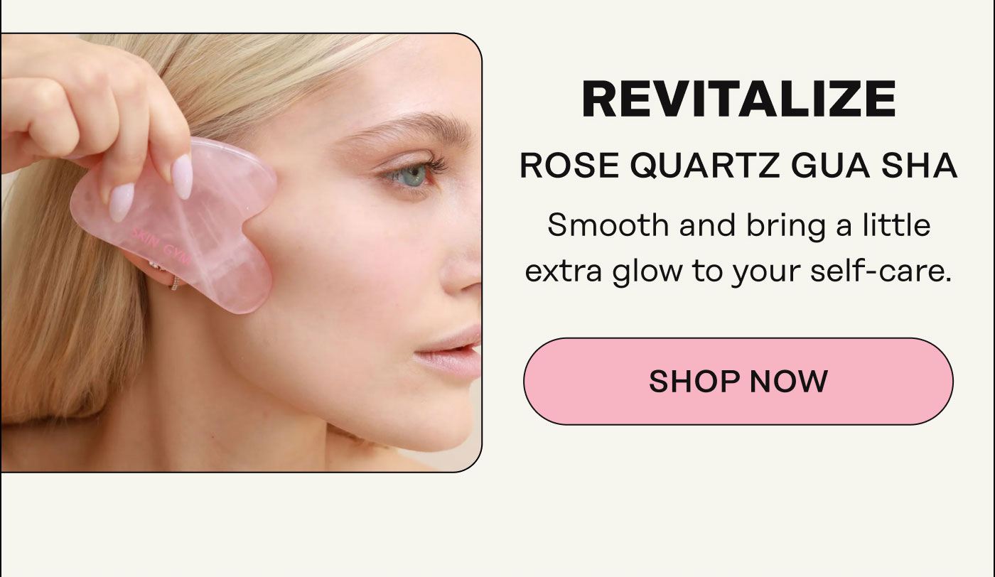 Revitalize:  Rose Quartz Gua Sha Smooth and bring a little extra glow to your self-care. Shop Now
