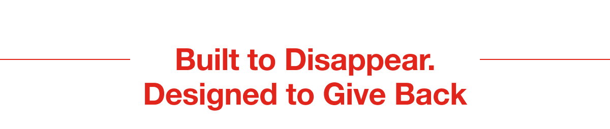 Built to Disappear. Designed to Give Back