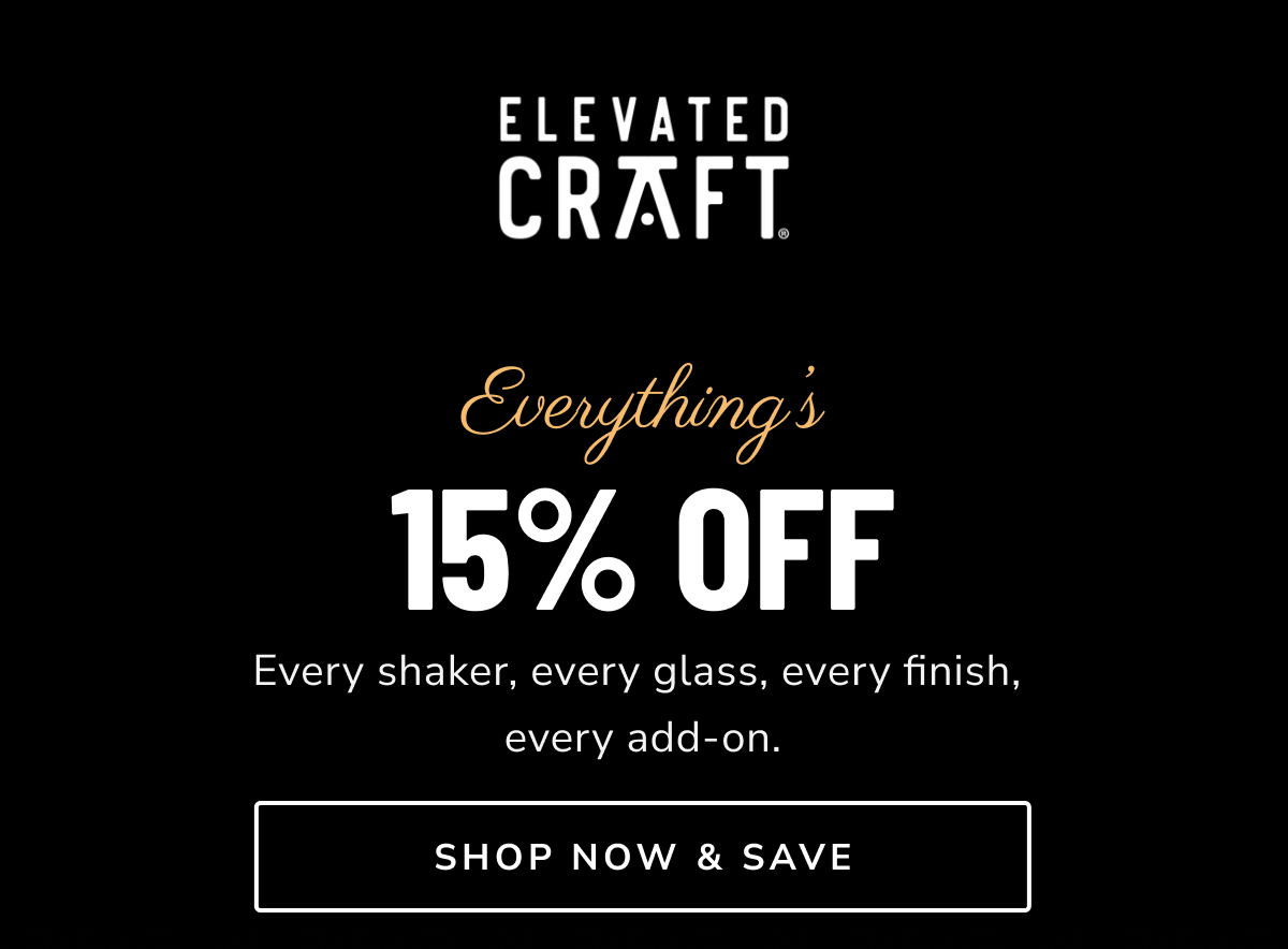 Everything’s 15% off // Every shaker, every glass, every finish,  every add-on. [SHOP NOW & SAVE]