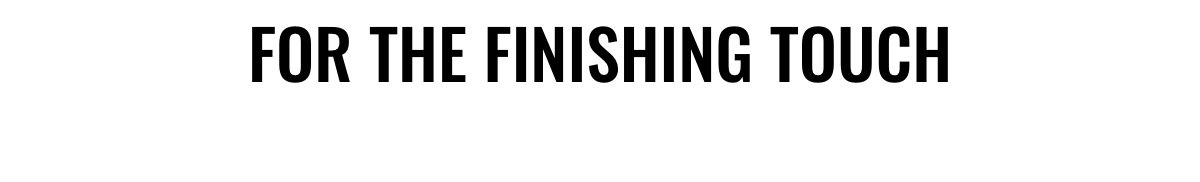 For the finishing touch