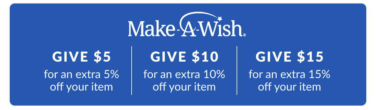 Make-A-Wish Give $5 - Get 5%, Give $10 - Get 10% , Give $15 - Get 15%