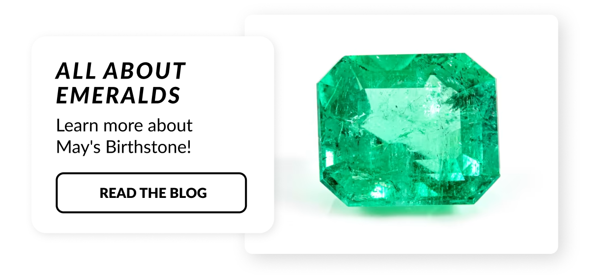 All about emeralds! Learn more about May's birthstone. Read the blog