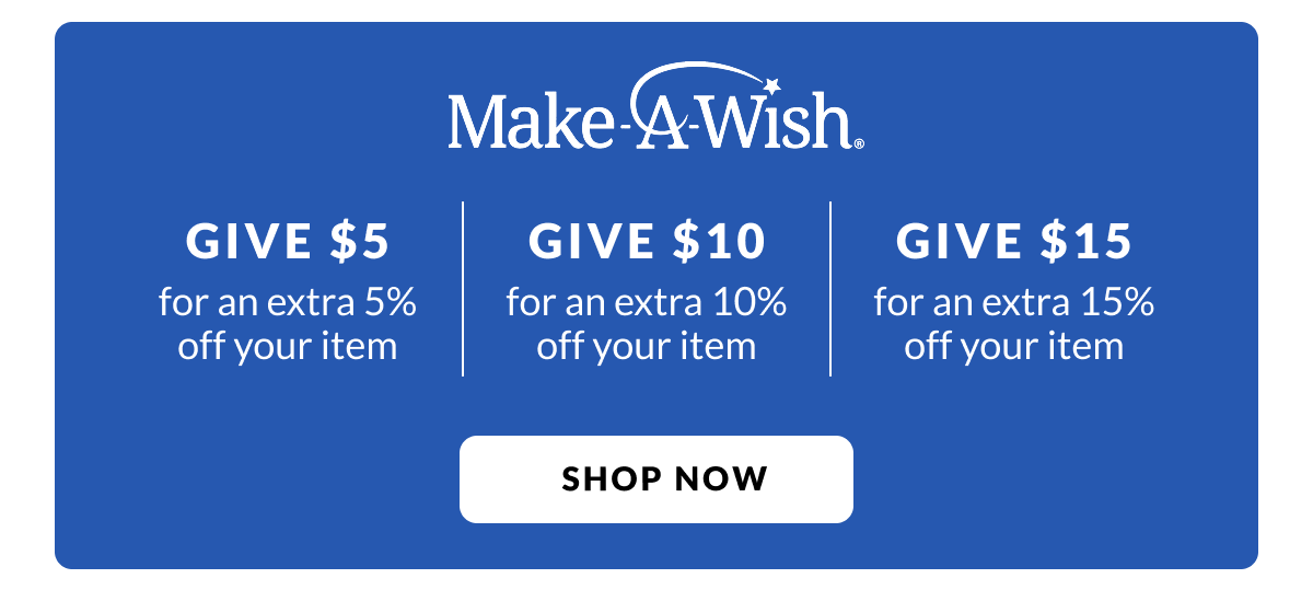 Make-A-Wish Give $5 - Get 5%, Give $10 - Get 10% , Give $15 - Get 15%