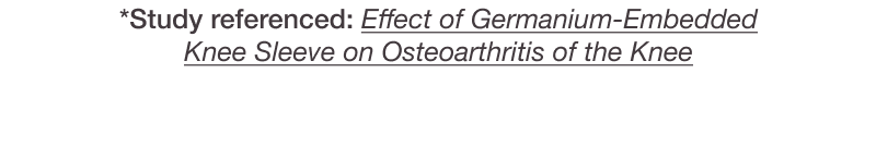 *Study referenced: Effect of Germanium-Embedded Knee Sleeve on Osteoarthritis of the Knee