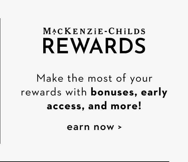 MACKENZIE-CHILDS REWARDS | EARN NOW