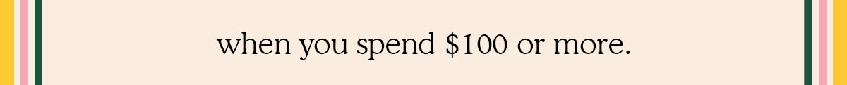 when you spend $100 or more.