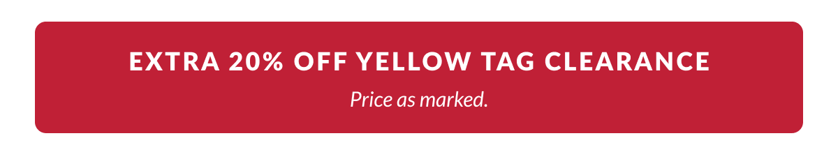 Extra 20% Off Yellow Tag Clearance. Price as marked