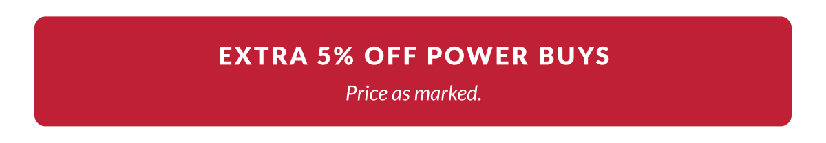 Extra 5% Off Power Buys. Price as marked