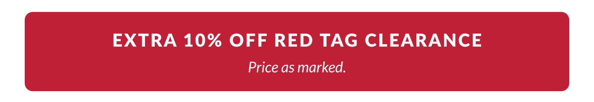 Extra 10% Off Red Tag Clearance. Price as marked