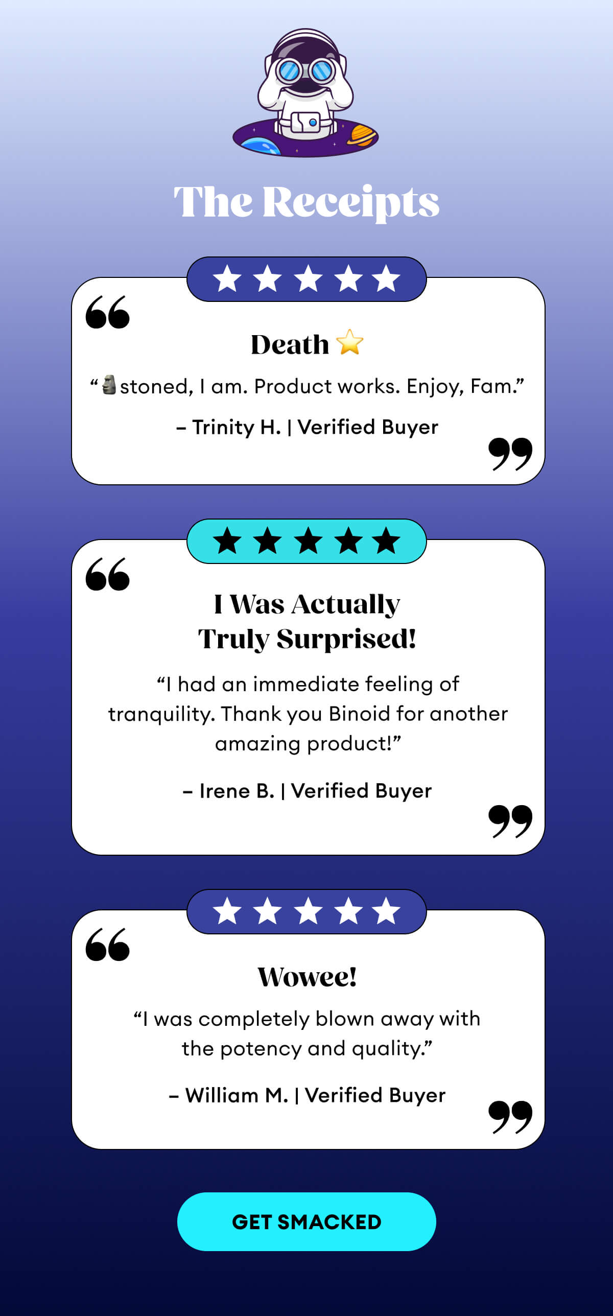 The Receipts | Death ⭐ “🗿stoned, I am. Product works. Enjoy, Fam.” – Trinity H. | Verified Buyer | “I had an immediate feeling of tranquility. Thank you Binoid for another amazing product!” – Irene B. | Verified Buyer | Wowee! | “I was completely blown away with the potency and quality.” – William M. | Verified Buyer | Get Smacked