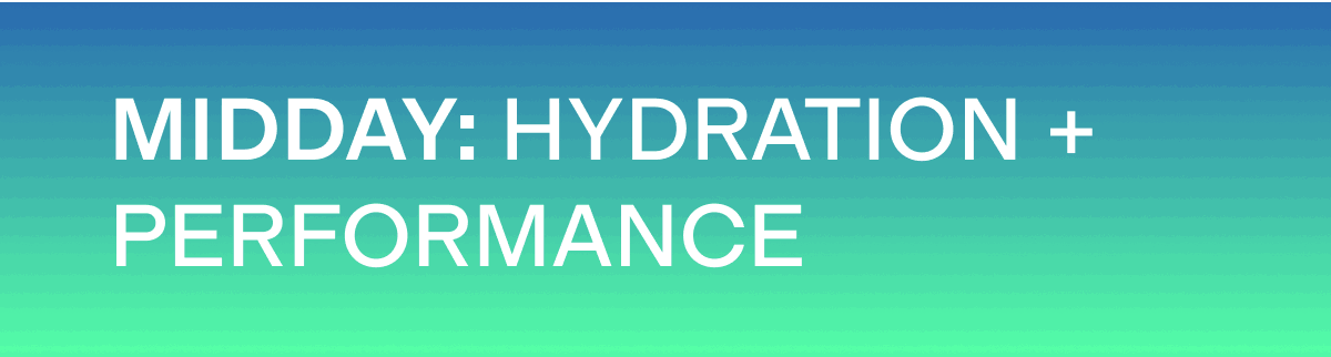 MIDDAY: HYDRATION + PERFORMANCE