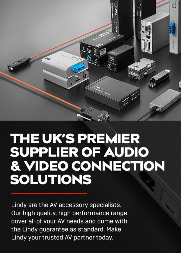 The UK's Premier AV Accessory Supplier of audio and video connection solutions. Lindy are the AV accessory specialists. Our high quality, high performance range cover all of your AV needs and come with the Lindy guarantee as standard. Make Lindy your trusted AV partner today.