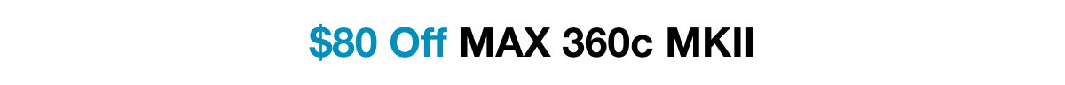 $80 Off the MAX 360c MKII