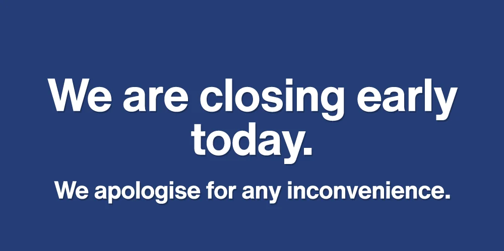 We are closing early today. We apologise for any inconvenience.