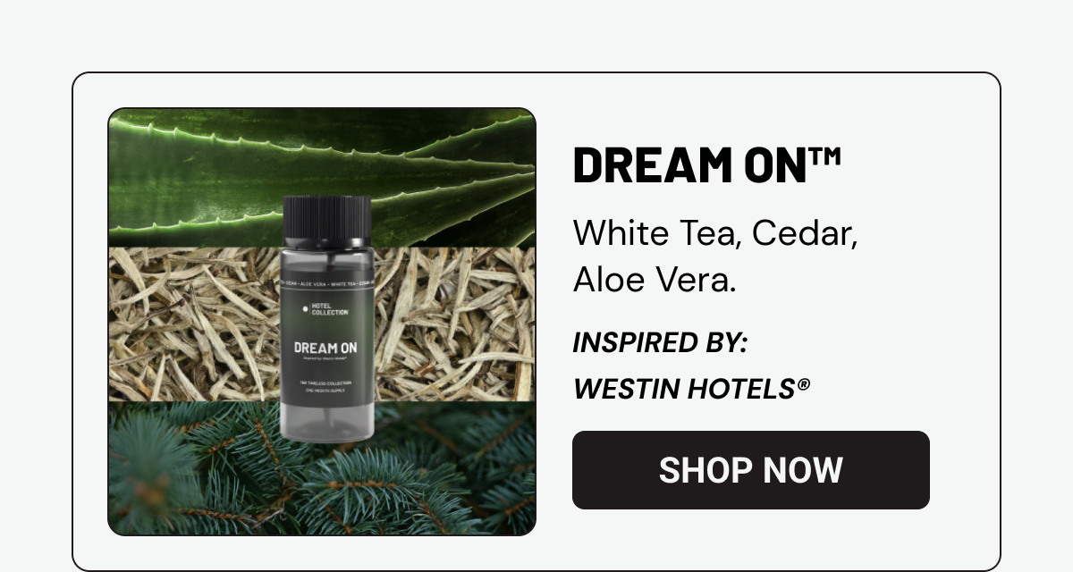DREAM ON™ - White Tea, Cedar, Aloe Vera.