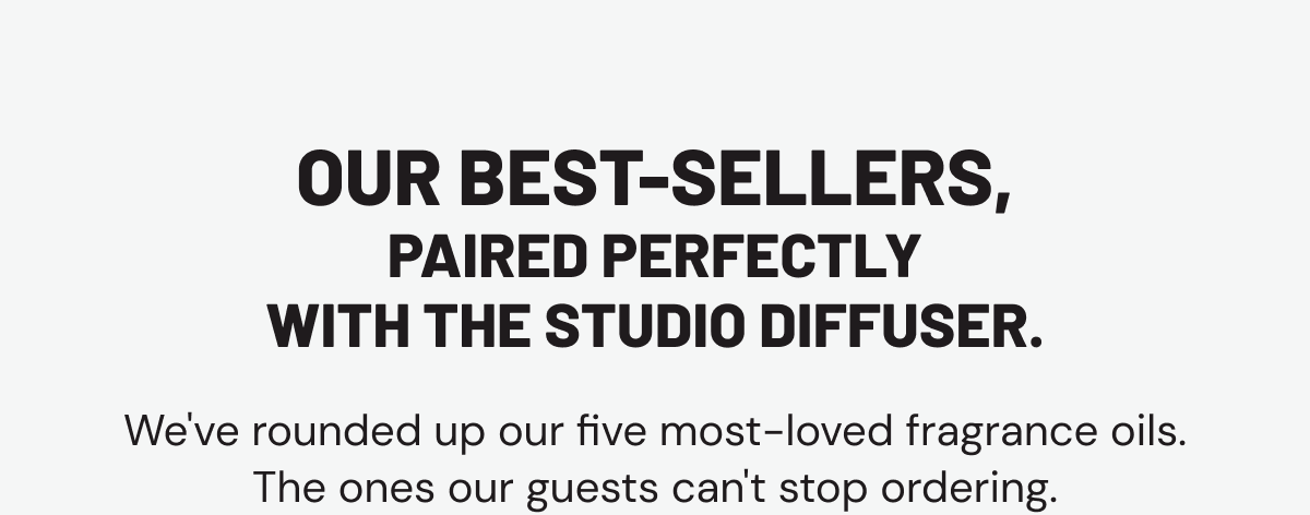 Our best-sellers, paired perfectly with the Studio Diffuser. We've rounded up our five most-loved fragrance oils. The ones our guests can't stop ordering.