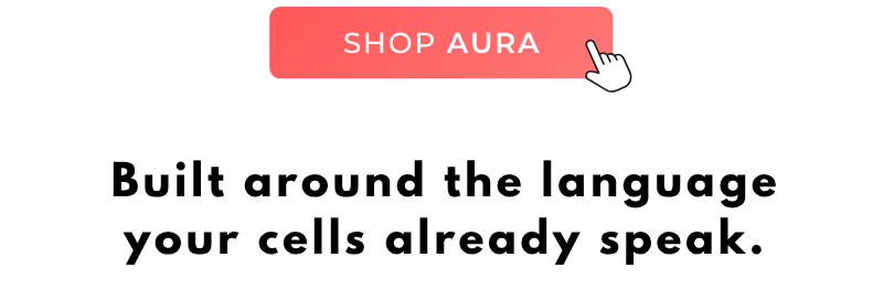 AURA speaks your cells language! Secure yours and save 15% with code AURA.