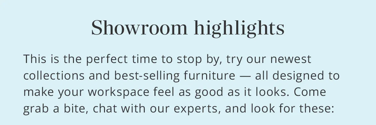 Experience our newest collections and best-selling furniture.