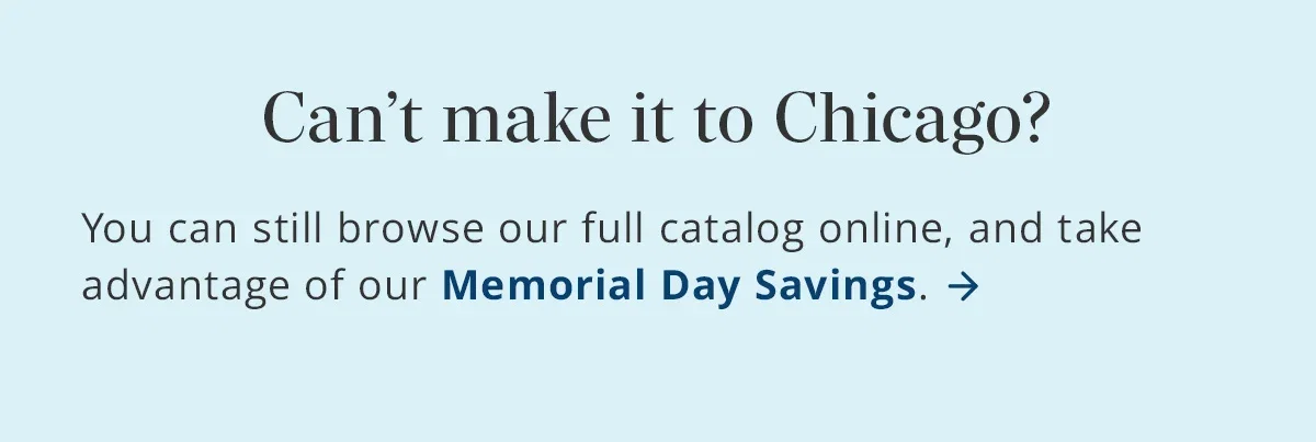 Can't make it to Chicago? Browse our full catalog and shop Memorial Day Savings