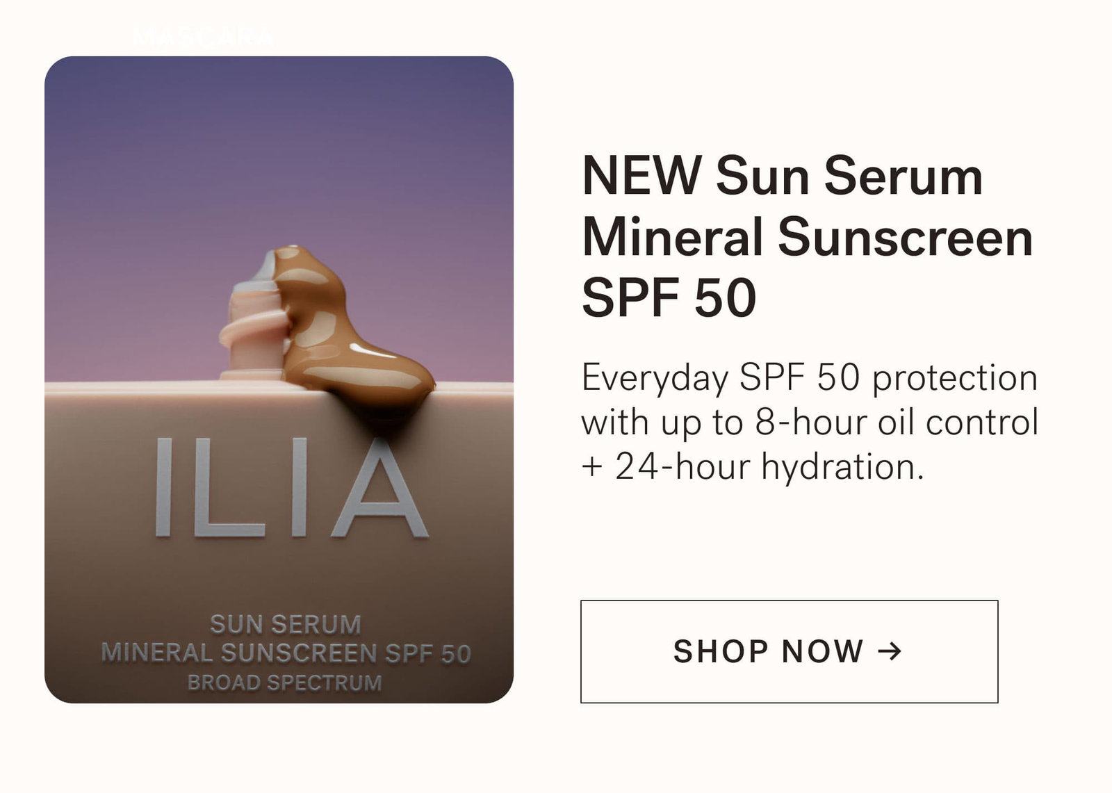 NEW Sun Serum Mineral Sunscreen SPF 50 Everyday SPF 50 protection with up to 8-hour oil control + 24-hour hydration. [ SHOP NOW ]