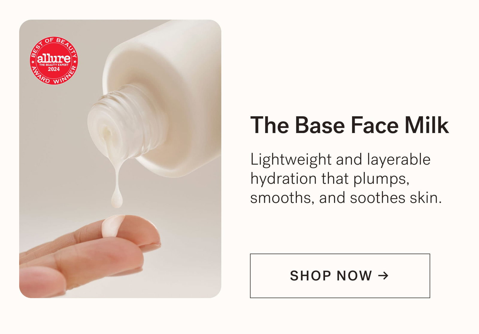 The Base Face Milk Lightweight and layerable hydration that plumps, smooths, and soothes skin.  [ SHOP NOW ]