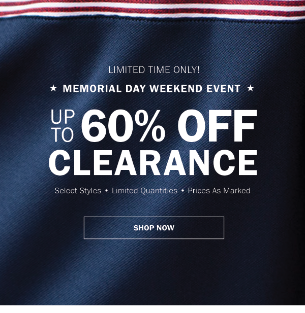 LIMITED TIME ONLY! MEMORIAL DAY WEEKEND EVENT . UP TO 60% OFF CLEARANCE. Select Styles - Limited Quantities - Prices As Marked. SAVE NOW