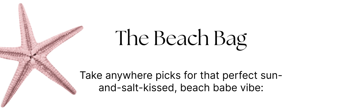The Beach Bag.  Take anywhere picks for that perfect sun-and-salt-kissed, beach babe vibe.