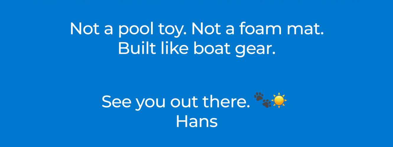 Not a pool toy. Not a foam mat. Built like boat gear. See you out there. 🐾☀️  Hans